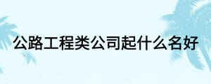 公路工程類公司起什么名好