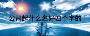 公司起什么名好四個(gè)字的