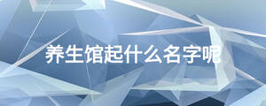 養(yǎng)生館起什么名字呢