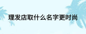 理發(fā)店取什么名字更時尚
