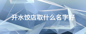 開(kāi)水餃店取什么名字好