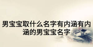 男寶寶取什么名字有內(nèi)涵有內(nèi)涵的男寶寶名字
