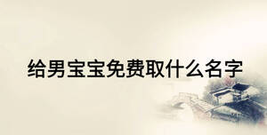 給男寶寶免費(fèi)取什么名字