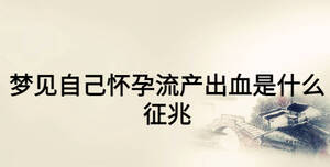 夢見自己懷孕流產出血是什么征兆