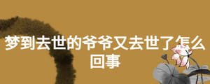 夢(mèng)到去世的爺爺又去世了怎么回事
