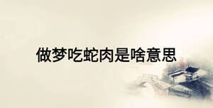做夢(mèng)吃蛇肉是啥意思