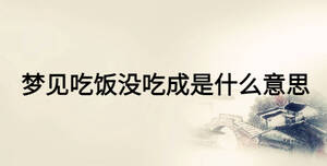 夢見吃飯沒吃成是什么意思