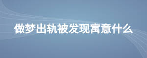 做夢(mèng)出軌被發(fā)現(xiàn)寓意什么