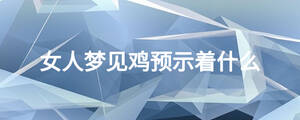 女人夢(mèng)見(jiàn)雞預(yù)示著什么