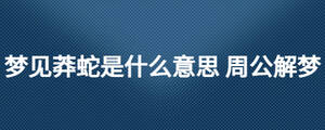 夢(mèng)見莽蛇是什么意思 周公解夢(mèng)