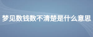 夢(mèng)見數(shù)錢數(shù)不清楚是什么意思