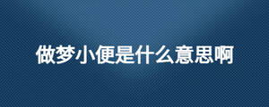 做夢(mèng)小便是什么意思啊