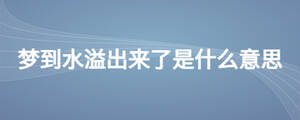 夢(mèng)到水溢出來(lái)了是什么意思