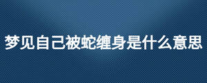 夢見自己被蛇纏身是什么意思
