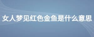 女人夢(mèng)見紅色金魚是什么意思