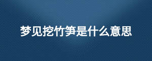 夢見挖竹筍是什么意思