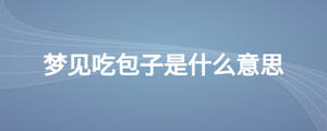 夢(mèng)見(jiàn)吃包子是什么意思