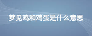 夢(mèng)見(jiàn)雞和雞蛋是什么意思
