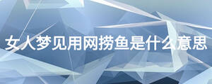 女人夢見用網(wǎng)撈魚是什么意思