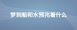 夢到船和水預兆著什么