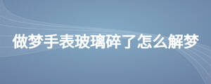 做夢(mèng)手表玻璃碎了怎么解夢(mèng)