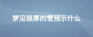 夢(mèng)見(jiàn)很厚的雪預(yù)示什么