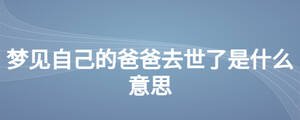 夢(mèng)見自己的爸爸去世了是什么意思