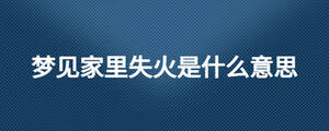 夢(mèng)見(jiàn)家里失火是什么意思