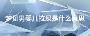夢(mèng)見(jiàn)男嬰兒拉屎是什么意思