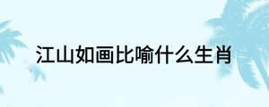 江山如畫(huà)比喻什么生肖