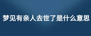 夢(mèng)見有親人去世了是什么意思
