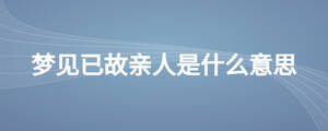 夢(mèng)見(jiàn)已故親人是什么意思