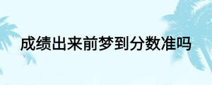 成績出來前夢到分?jǐn)?shù)準(zhǔn)嗎