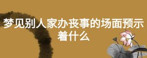 夢見別人家辦喪事的場面預(yù)示著什么