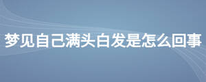 夢見自己滿頭白發(fā)是怎么回事