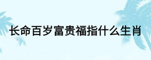 長(zhǎng)命百歲富貴福指什么生肖