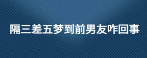 隔三差五夢(mèng)到前男友咋回事