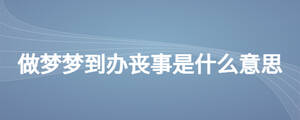 做夢(mèng)夢(mèng)到辦喪事是什么意思
