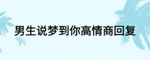 男生說(shuō)夢(mèng)到你高情商回復(fù)