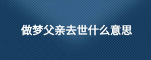 做夢(mèng)父親去世什么意思