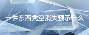 一件東西憑空消失預(yù)示什么