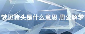 夢(mèng)見豬頭是什么意思 周公解夢(mèng)