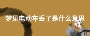 夢(mèng)見電動(dòng)車丟了是什么意思