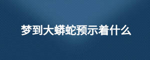 夢到大蟒蛇預(yù)示著什么
