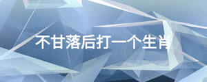 不甘落后打一個生肖