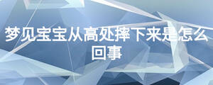 夢(mèng)見寶寶從高處摔下來是怎么回事