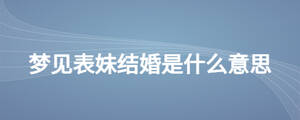 夢(mèng)見(jiàn)表妹結(jié)婚是什么意思