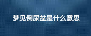 夢(mèng)見(jiàn)倒尿盆是什么意思