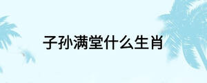 子孫滿(mǎn)堂什么生肖