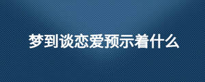 夢到談戀愛預(yù)示著什么